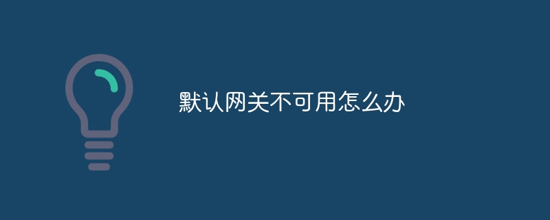 默认网关不可用怎么办