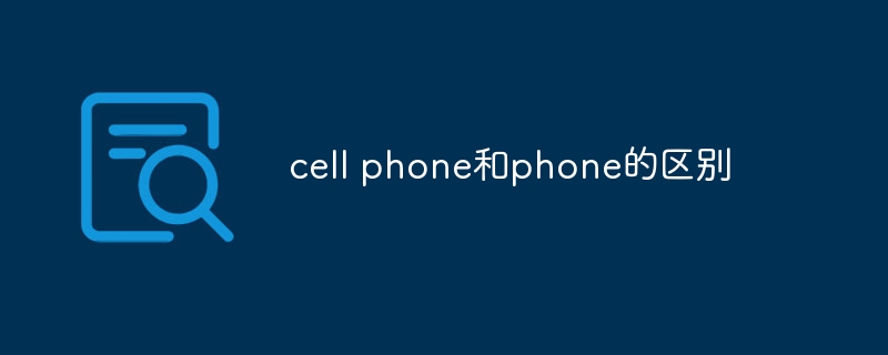 cell phone和phone的区别-47to主机测评网 - 专注云服务器,国外服务器,虚拟主机,CDN加速,美国VPS主机测评