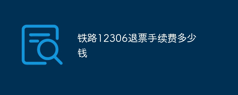 铁路12306退票手续费多少钱