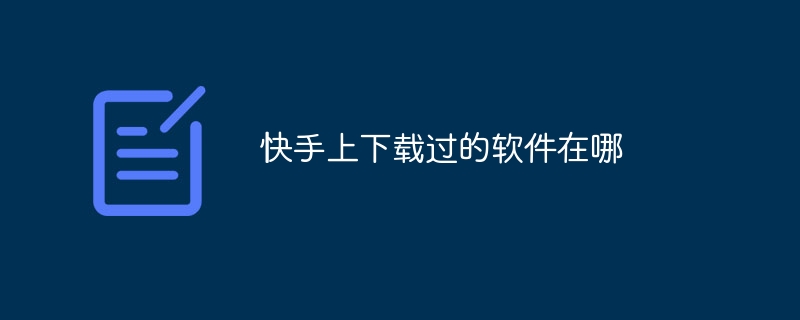 快手上下载过的软件在哪
