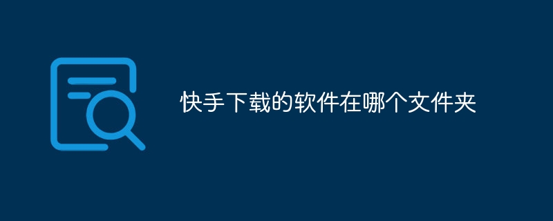 快手下载的软件在哪个文件夹