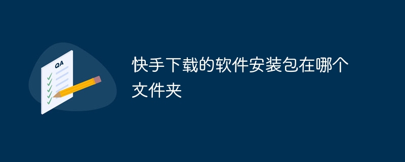 快手下载的软件安装包在哪个文件夹