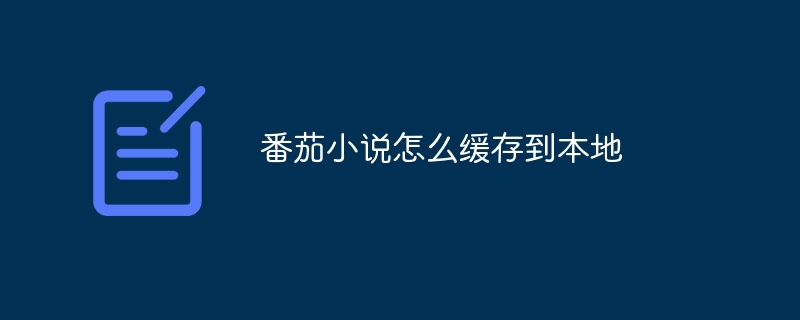 番茄小说怎么缓存到本地