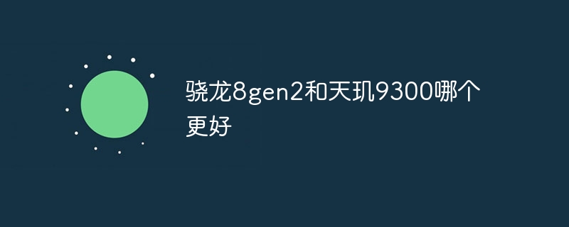 骁龙8gen2和天玑9300哪个更好