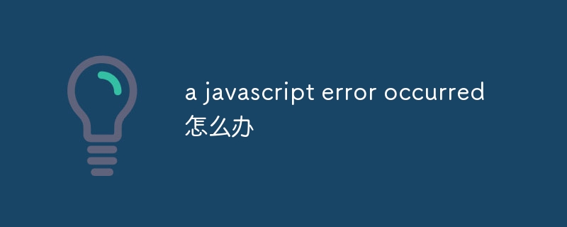 a javascript error occurred怎么办-47to主机测评网 - 专注云服务器,国外服务器,虚拟主机,CDN加速,美国VPS主机测评