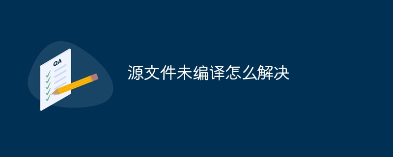 源文件未编译怎么解决