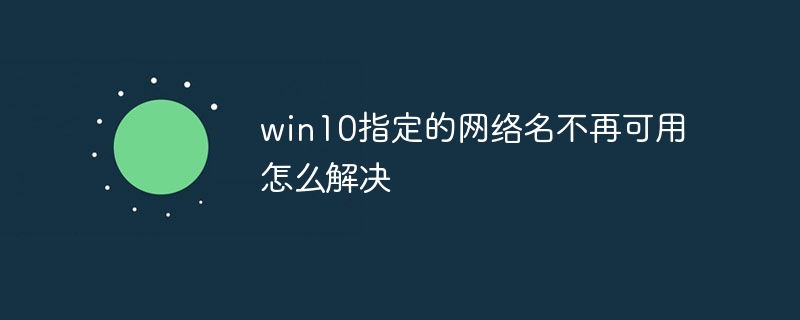 win10指定的网络名不再可用怎么解决
