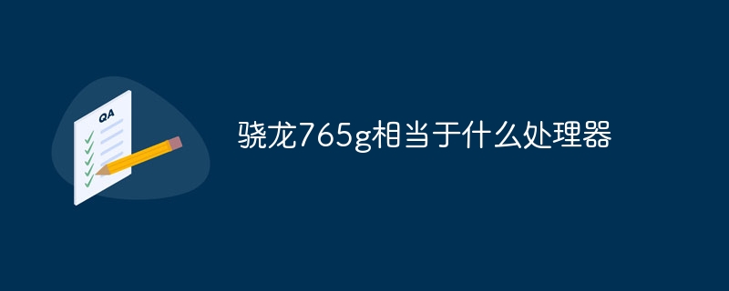 骁龙765g相当于什么处理器
