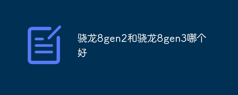 骁龙8gen2和骁龙8gen3哪个好