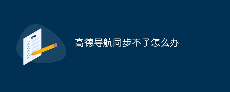 高德导航同步不了怎么办-47to主机测评网 - 专注云服务器,国外服务器,虚拟主机,CDN加速,美国VPS主机测评