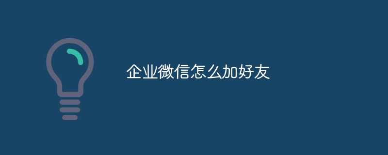 企业微信怎么加好友