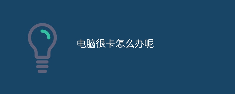 电脑很卡怎么办呢