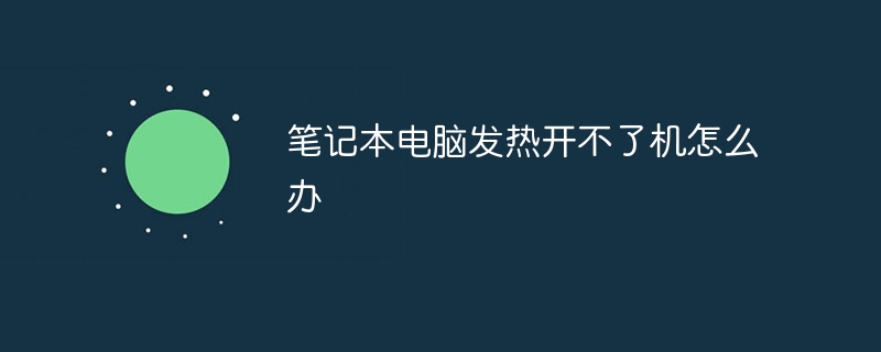笔记本电脑发热开不了机怎么办