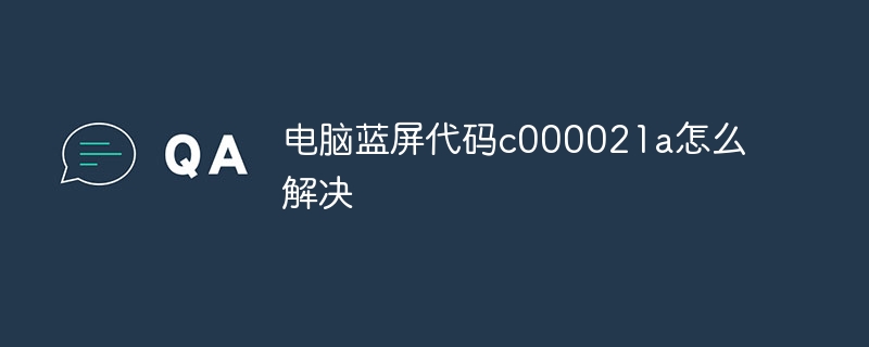 电脑蓝屏代码c000021a怎么解决