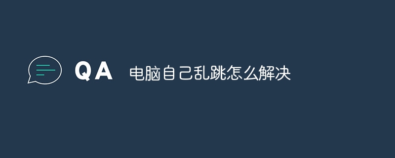 电脑自己乱跳怎么解决