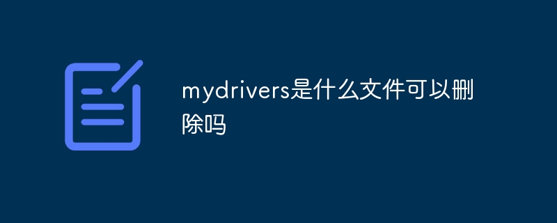 mydrivers是什么文件可以删除吗