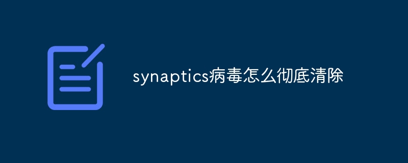 synaptics病毒怎么彻底清除