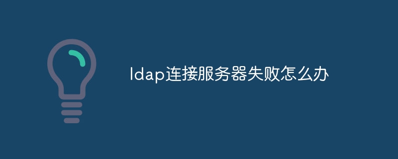 ldap连接服务器失败怎么办