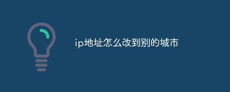 ip地址怎么改到别的城市