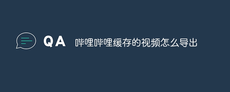哔哩哔哩缓存的视频怎么导出