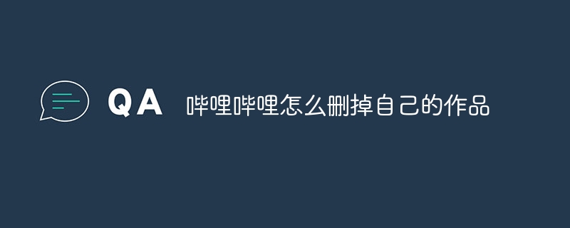 哔哩哔哩怎么删掉自己的作品
