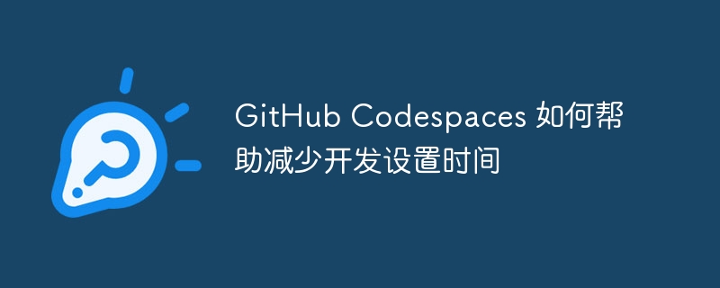 GitHub Codespaces 如何帮助减少开发设置时间