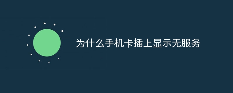 为什么手机卡插上显示无服务