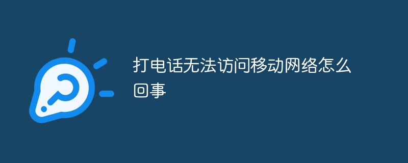 打电话无法访问移动网络怎么回事