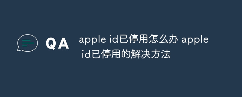apple id已停用怎么办 apple id已停用的解决方法
