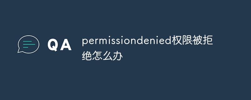 permissiondenied权限被拒绝怎么办