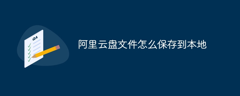 阿里云盘文件怎么保存到本地