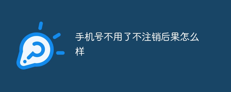 手机号不用了不注销后果怎么样