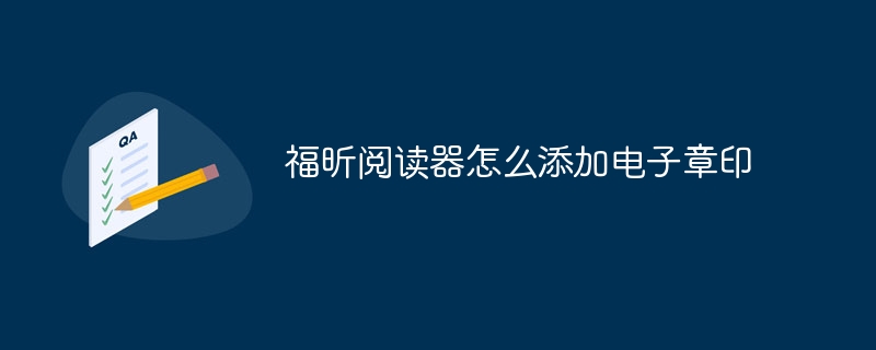 福昕阅读器怎么添加电子章印-47to主机测评网 - 专注云服务器,国外服务器,虚拟主机,CDN加速,美国VPS主机测评