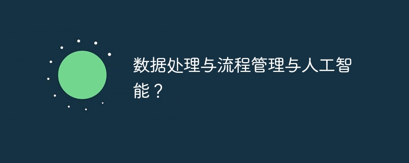 数据处理与流程管理与人工智能?-47to主机测评网 - 专注云服务器,国外服务器,虚拟主机,CDN加速,美国VPS主机测评