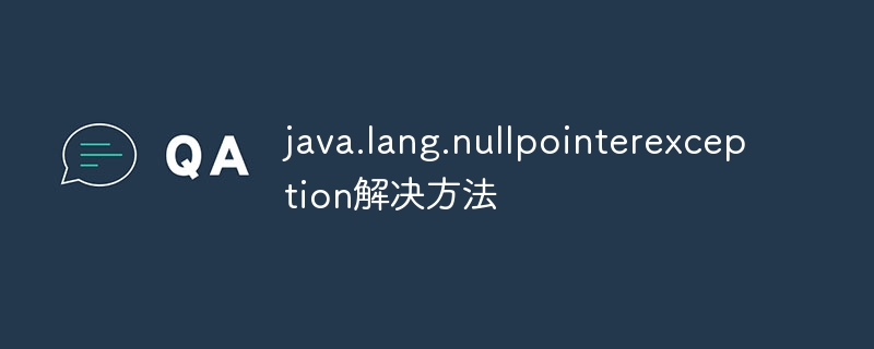 java.lang.nullpointerexception解决方法