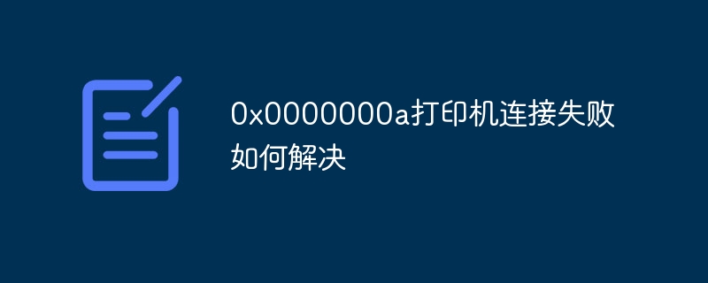 0x0000000a打印机连接失败如何解决