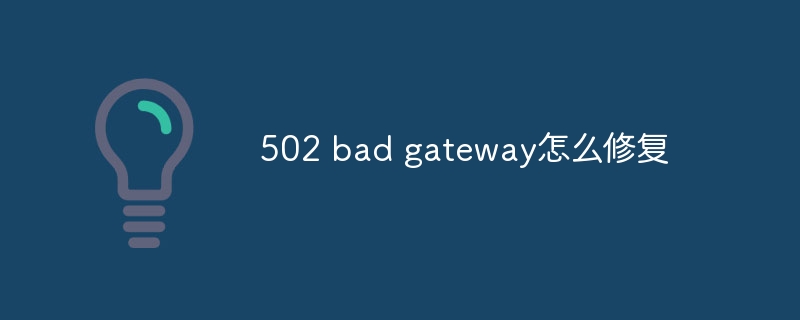 502 bad gateway怎么修复