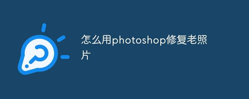 怎么用photoshop修复老照片
