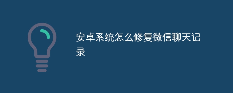 安卓系统怎么修复微信聊天记录