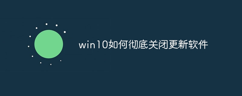 win10如何彻底关闭更新软件