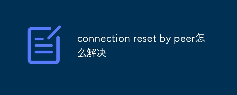 connection reset by peer怎么解决