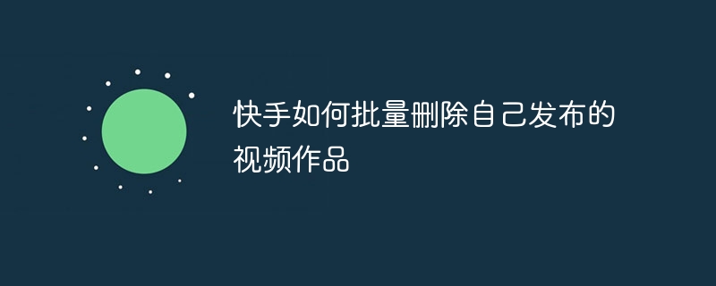 快手如何批量删除自己发布的视频作品