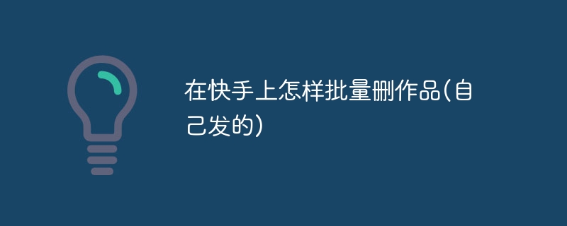 在快手上怎样批量删作品(自己发的)-47to主机测评网 - 专注云服务器,国外服务器,虚拟主机,CDN加速,美国VPS主机测评