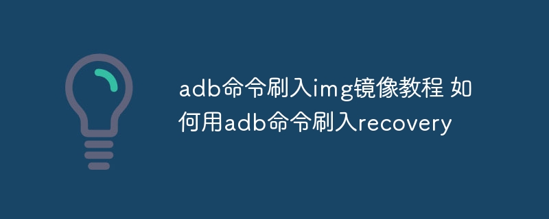 adb命令刷入img镜像教程 如何用adb命令刷入recovery