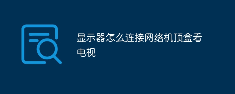 显示器怎么连接网络机顶盒看电视