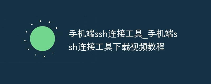 手机端ssh连接工具_手机端ssh连接工具下载视频教程