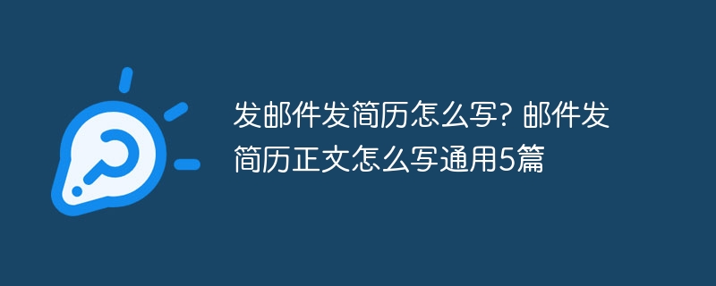 发邮件发简历怎么写? 邮件发简历正文怎么写通用5篇
