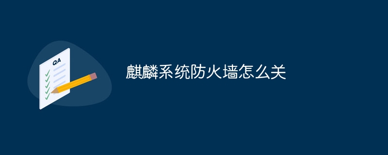 麒麟系统防火墙怎么关