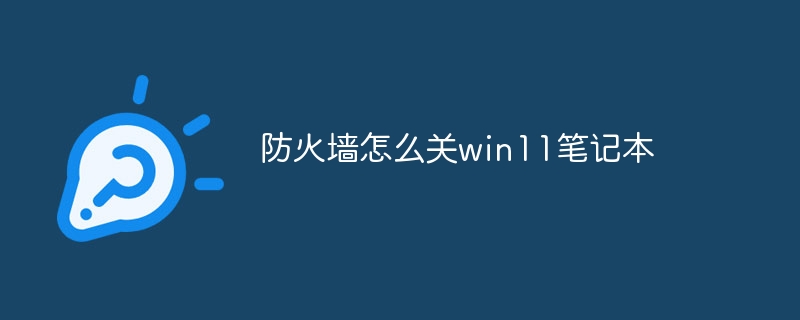 防火墙怎么关win11笔记本