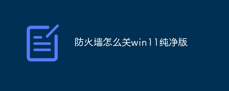 防火墙怎么关win11纯净版